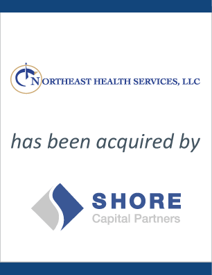 Northeast Health Services, LLC has been acquired by Shore Capital Partners